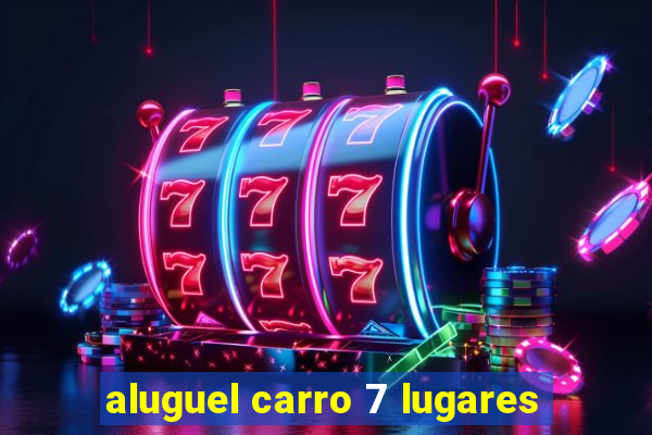 aluguel carro 7 lugares